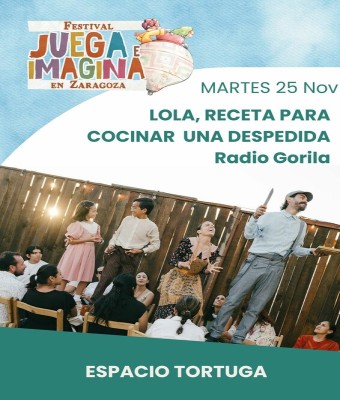  LOLA, RECETA PARA COCINAR UNA DESPEDIDA. RADIO GORILA. Espacio Tortuga. FESTIVAL JUEGA E IMAGINA EN ZARAGOZA